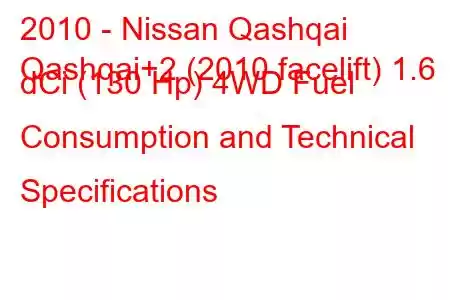 2010 - Nissan Qashqai
Qashqai+2 (2010 facelift) 1.6 dCi (130 Hp) 4WD Fuel Consumption and Technical Specifications