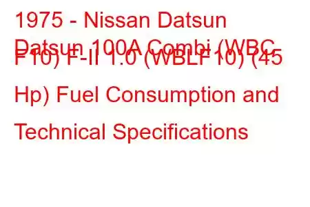 1975 - Nissan Datsun
Datsun 100A Combi (WBC F10) F-II 1.0 (WBLF10) (45 Hp) Fuel Consumption and Technical Specifications