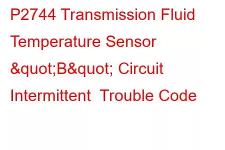 P2744 Transmission Fluid Temperature Sensor "B" Circuit Intermittent Trouble Code