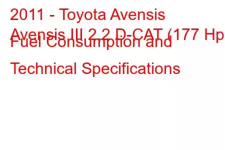 2011 - Toyota Avensis
Avensis III 2.2 D-CAT (177 Hp) Fuel Consumption and Technical Specifications