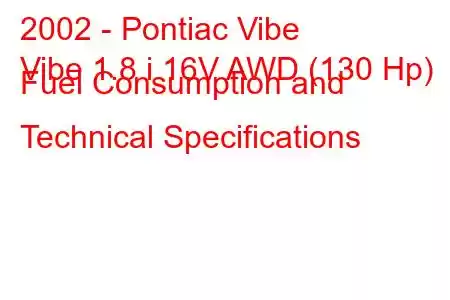 2002 - Pontiac Vibe
Vibe 1.8 i 16V AWD (130 Hp) Fuel Consumption and Technical Specifications