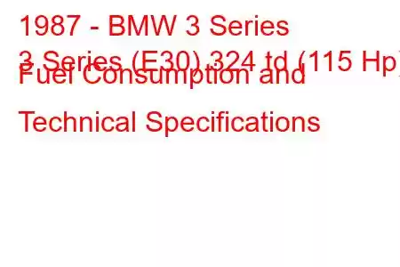 1987 - BMW 3 Series
3 Series (E30) 324 td (115 Hp) Fuel Consumption and Technical Specifications