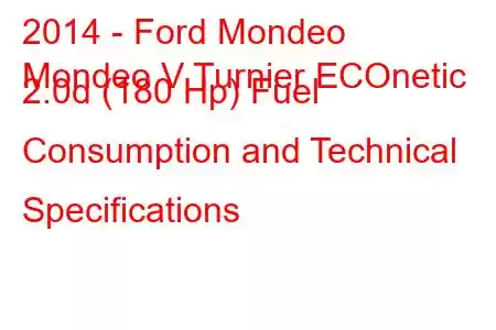 2014 - Ford Mondeo
Mondeo V Turnier ECOnetic 2.0d (180 Hp) Fuel Consumption and Technical Specifications