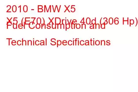 2010 - BMW X5
X5 (E70) XDrive 40d (306 Hp) Fuel Consumption and Technical Specifications