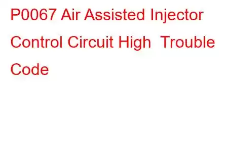 P0067 Air Assisted Injector Control Circuit High Trouble Code