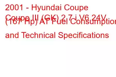 2001 - Hyundai Coupe
Coupe III (GK) 2.7 i V6 24V (167 Hp) AT Fuel Consumption and Technical Specifications