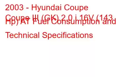 2003 - Hyundai Coupe
Coupe III (GK) 2.0 i 16V (143 Hp) AT Fuel Consumption and Technical Specifications