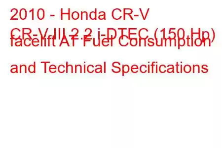 2010 - Honda CR-V
CR-V III 2.2 i-DTEC (150 Hp) facelift AT Fuel Consumption and Technical Specifications