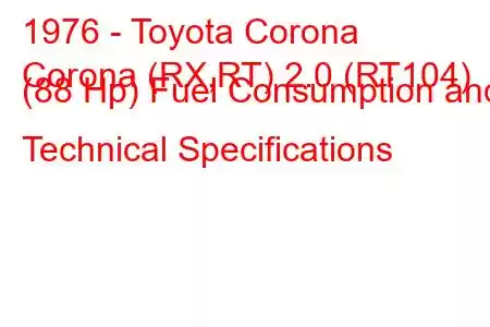 1976 - Toyota Corona
Corona (RX,RT) 2.0 (RT104) (88 Hp) Fuel Consumption and Technical Specifications