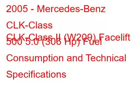 2005 - Mercedes-Benz CLK-Class
CLK-Class II (W209) Facelift 500 5.0 (306 Hp) Fuel Consumption and Technical Specifications