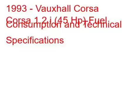 1993 - Vauxhall Corsa
Corsa 1.2 i (45 Hp) Fuel Consumption and Technical Specifications