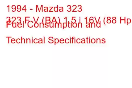 1994 - Mazda 323
323 F V (BA) 1.5 i 16V (88 Hp) Fuel Consumption and Technical Specifications