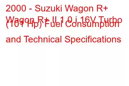 2000 - Suzuki Wagon R+
Wagon R+ II 1.0 i 16V Turbo (101 Hp) Fuel Consumption and Technical Specifications