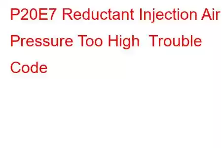 P20E7 Reductant Injection Air Pressure Too High Trouble Code