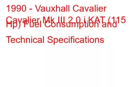 1990 - Vauxhall Cavalier
Cavalier Mk III 2.0 i KAT (115 Hp) Fuel Consumption and Technical Specifications