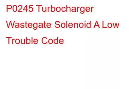 P0245 Turbocharger Wastegate Solenoid A Low Trouble Code