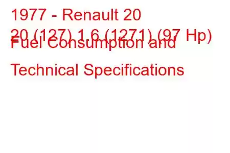 1977 - Renault 20
20 (127) 1.6 (1271) (97 Hp) Fuel Consumption and Technical Specifications