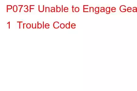 P073F Unable to Engage Gear 1 Trouble Code