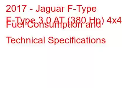 2017 - Jaguar F-Type
F-Type 3.0 AT (380 Hp) 4x4 Fuel Consumption and Technical Specifications