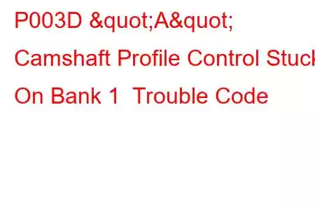 P003D "A" Camshaft Profile Control Stuck On Bank 1 Trouble Code