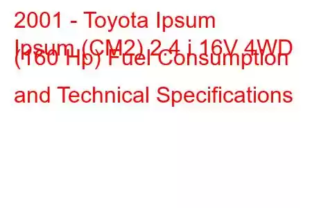 2001 - Toyota Ipsum
Ipsum (CM2) 2.4 i 16V 4WD (160 Hp) Fuel Consumption and Technical Specifications