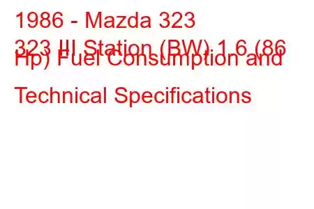 1986 - Mazda 323
323 III Station (BW) 1.6 (86 Hp) Fuel Consumption and Technical Specifications