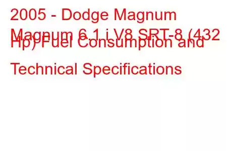 2005 - Dodge Magnum
Magnum 6.1 i V8 SRT-8 (432 Hp) Fuel Consumption and Technical Specifications