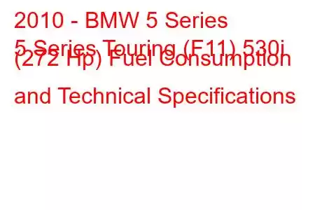 2010 - BMW 5 Series
5 Series Touring (F11) 530i (272 Hp) Fuel Consumption and Technical Specifications