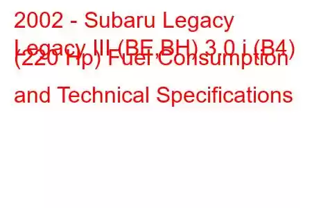 2002 - Subaru Legacy
Legacy III (BE,BH) 3.0 i (B4) (220 Hp) Fuel Consumption and Technical Specifications