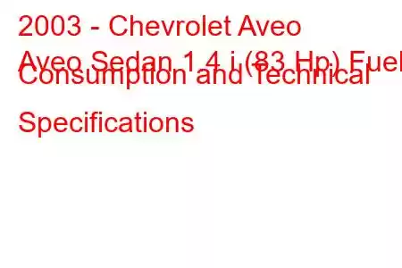 2003 - Chevrolet Aveo
Aveo Sedan 1.4 i (83 Hp) Fuel Consumption and Technical Specifications