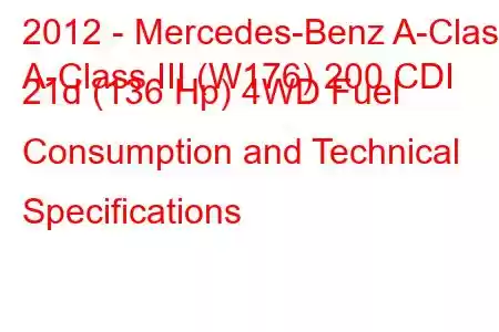 2012 - Mercedes-Benz A-Class
A-Class III (W176) 200 CDI 21d (136 Hp) 4WD Fuel Consumption and Technical Specifications