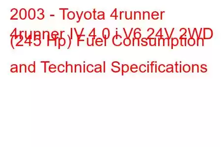 2003 - Toyota 4runner
4runner IV 4.0 i V6 24V 2WD (245 Hp) Fuel Consumption and Technical Specifications