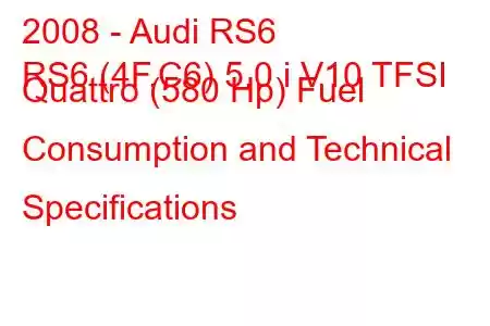 2008 - Audi RS6
RS6 (4F,C6) 5.0 i V10 TFSI Quattro (580 Hp) Fuel Consumption and Technical Specifications