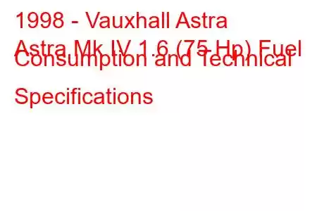 1998 - Vauxhall Astra
Astra Mk IV 1.6 (75 Hp) Fuel Consumption and Technical Specifications