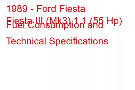 1989 - Ford Fiesta
Fiesta III (Mk3) 1.1 (55 Hp) Fuel Consumption and Technical Specifications