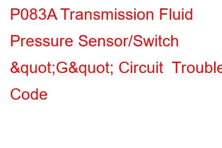 P083A Transmission Fluid Pressure Sensor/Switch "G" Circuit Trouble Code