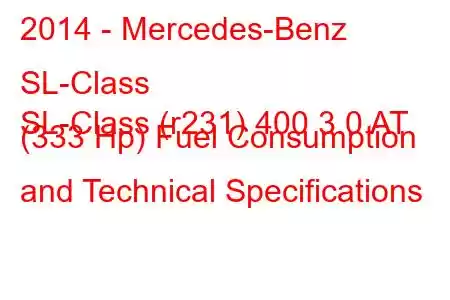 2014 - Mercedes-Benz SL-Class
SL-Class (r231) 400 3.0 AT (333 Hp) Fuel Consumption and Technical Specifications