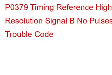 P0379 Timing Reference High Resolution Signal B No Pulses Trouble Code