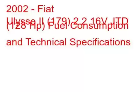 2002 - Fiat
Ulysse II (179) 2.2 16V JTD (128 Hp) Fuel Consumption and Technical Specifications