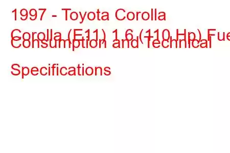 1997 - Toyota Corolla
Corolla (E11) 1.6 (110 Hp) Fuel Consumption and Technical Specifications