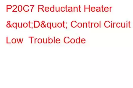 P20C7 Reductant Heater "D" Control Circuit Low Trouble Code