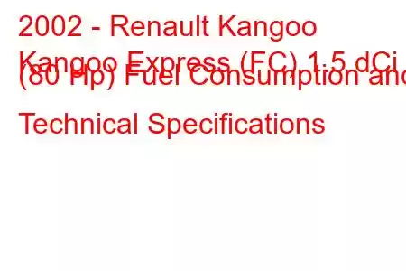 2002 - Renault Kangoo
Kangoo Express (FC) 1.5 dCi (80 Hp) Fuel Consumption and Technical Specifications