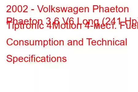 2002 - Volkswagen Phaeton
Phaeton 3.6 V6 Long (241 Hp) Tiptronic 4Motion 4-мест. Fuel Consumption and Technical Specifications