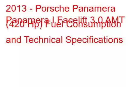 2013 - Porsche Panamera
Panamera I Facelift 3.0 AMT (420 Hp) Fuel Consumption and Technical Specifications