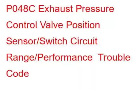 P048C Exhaust Pressure Control Valve Position Sensor/Switch Circuit Range/Performance Trouble Code