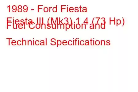 1989 - Ford Fiesta
Fiesta III (Mk3) 1.4 (73 Hp) Fuel Consumption and Technical Specifications