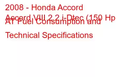 2008 - Honda Accord
Accord VIII 2.2 i-Dtec (150 Hp) AT Fuel Consumption and Technical Specifications