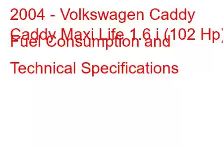 2004 - Volkswagen Caddy
Caddy Maxi Life 1.6 i (102 Hp) Fuel Consumption and Technical Specifications