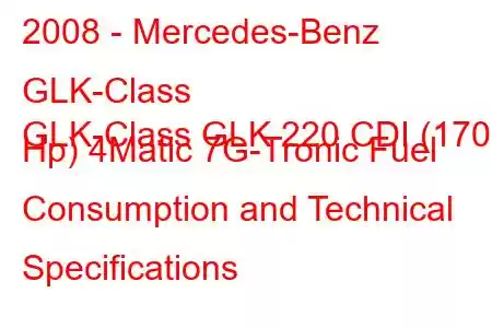 2008 - Mercedes-Benz GLK-Class
GLK-Class GLK 220 CDI (170 Hp) 4Matic 7G-Tronic Fuel Consumption and Technical Specifications