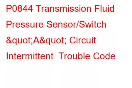 P0844 Transmission Fluid Pressure Sensor/Switch "A" Circuit Intermittent Trouble Code